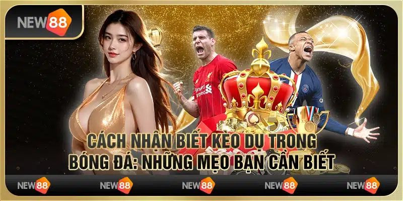 Cách nhận biết kèo dụ trong bóng đá: Những mẹo bạn cần biết
