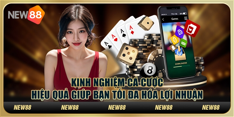 Kinh nghiệm cá cược hiệu quả giúp bạn tối đa hóa lợi nhuận