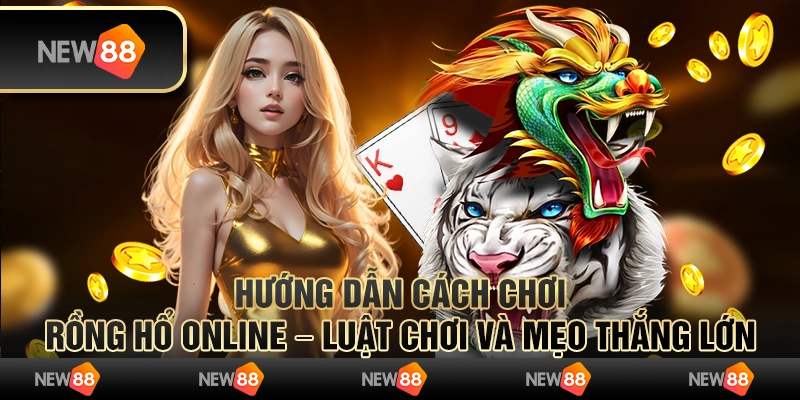 Hướng dẫn cách chơi Rồng Hổ Online – Luật chơi và mẹo thắng lớn