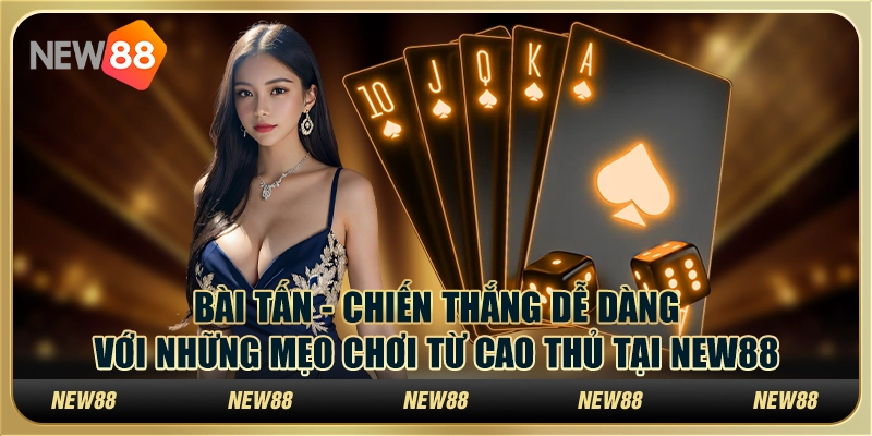 Bài tấn - Chiến thắng dễ dàng với những mẹo chơi từ cao thủ tại New88