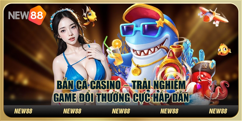 Bắn cá casino – Trải nghiệm game đổi thưởng cực hấp dẫn
