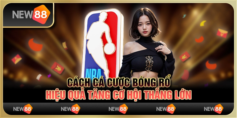 Cách Cá Cược Bóng Rổ Hiệu Quả Tăng Cơ Hội Thắng Lớn