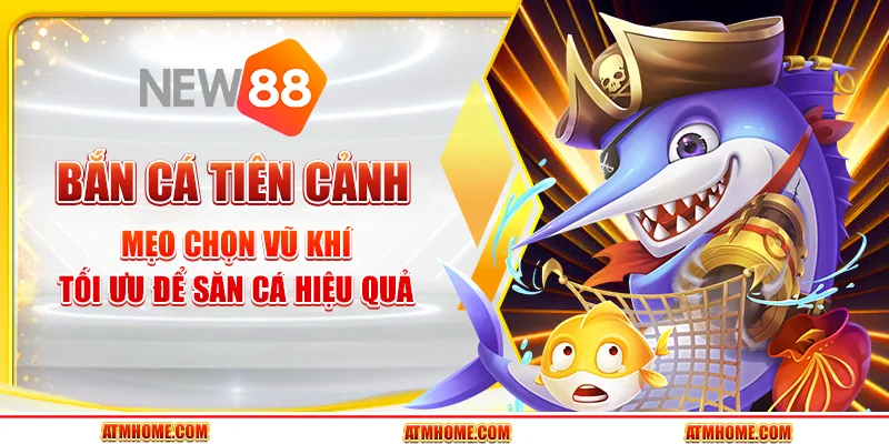 Bắn Cá Tiên Cảnh tại New88 - Mẹo chọn vũ khí tối ưu để săn cá hiệu quả