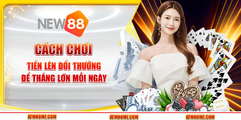 Cách chơi game bài tiến lên đổi thưởng để thắng lớn mỗi ngày