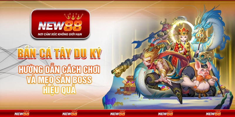 Bắn Cá Tây Du Ký tại New88 – Hướng dẫn cách chơi và mẹo săn boss hiệu quả