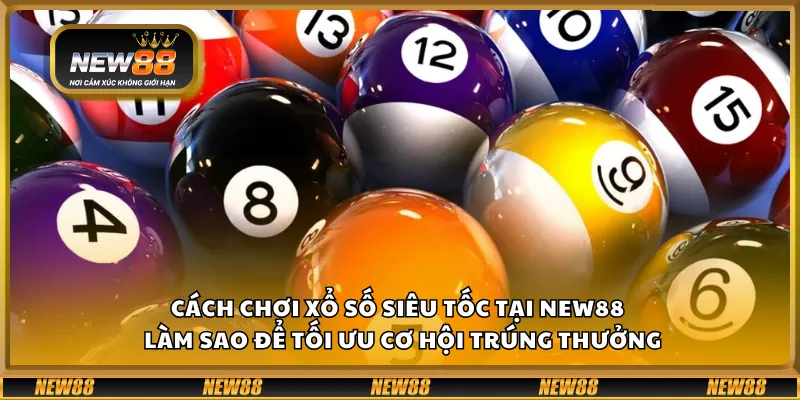 Cách chơi xổ số siêu tốc tại New88 – Làm sao để tối ưu cơ hội trúng thưởng