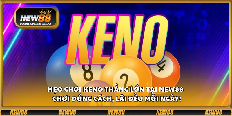 Mẹo chơi Keno thắng lớn tại New88 – Chơi đúng cách, lãi đều mỗi ngày!