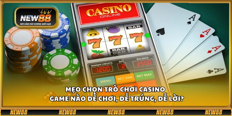 Mẹo chọn trò chơi casino – Game nào dễ chơi, dễ trúng, dễ lời?